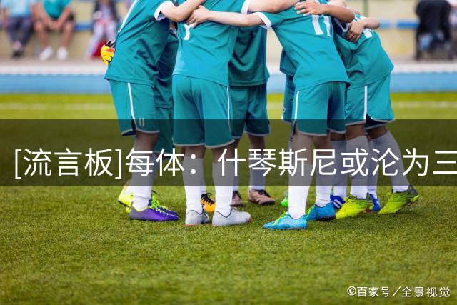 [流言板]每体：什琴斯尼或沦为三号门将，但弗里克依然看重他的作用